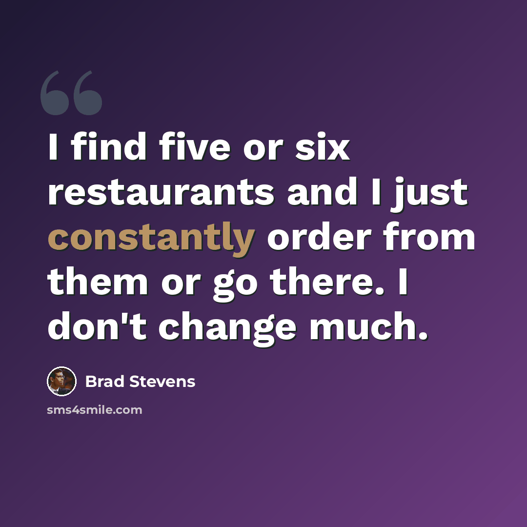 “I find five or six restaurants and I just constantly order from them or go there. I don't change much.” quote by Brad Stevens