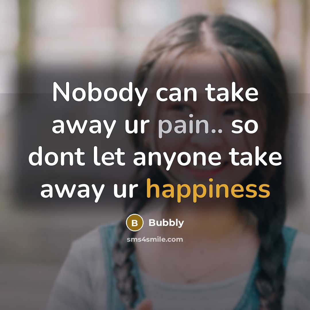 “Nobody can take away ur pain.. so dont let anyone take away ur happiness” quote by Bubbly