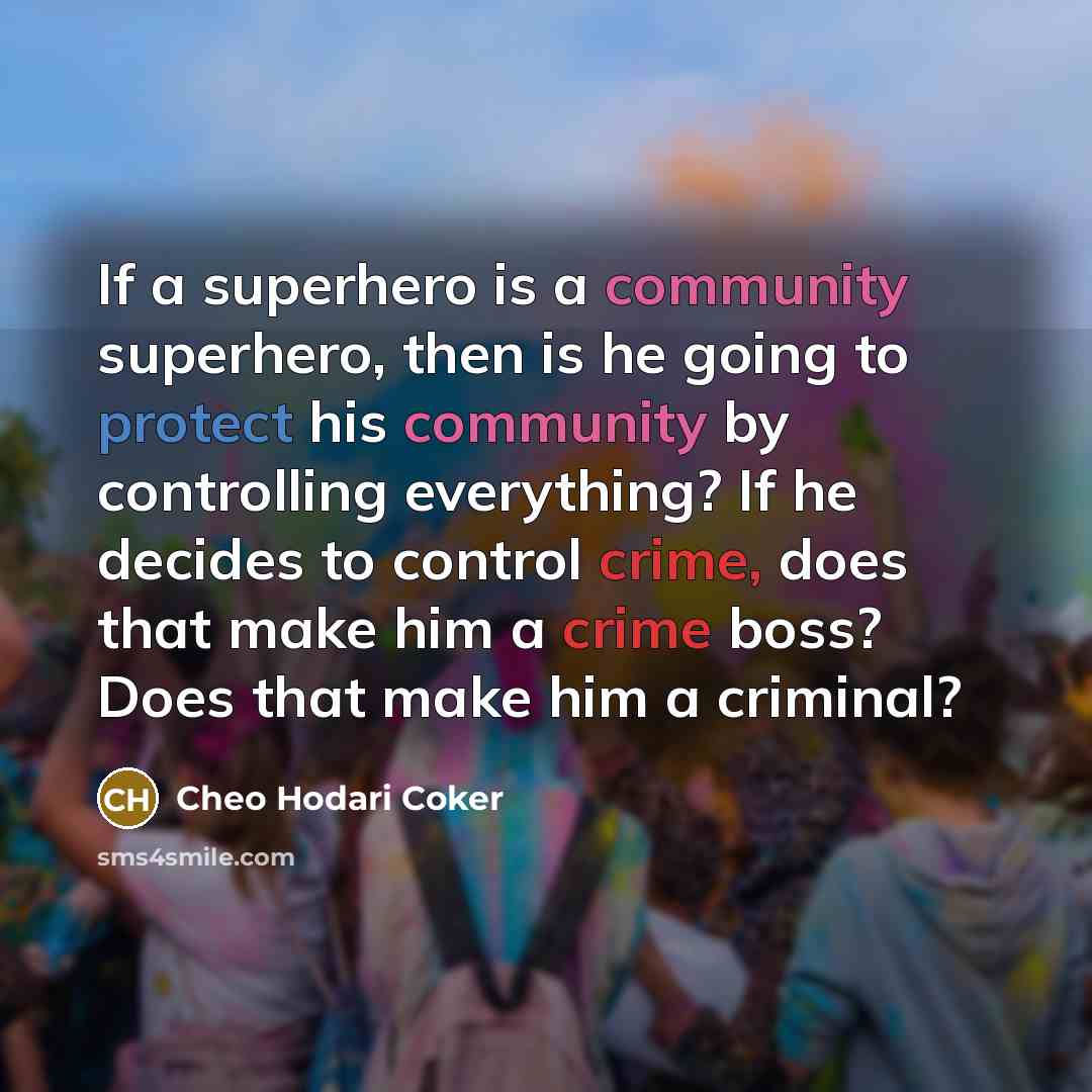 “If a superhero is a community superhero, then is he going to protect his community by controlling everything? If he decides to control crime, does that make him a crime boss? Does that make him a criminal?” quote by Cheo Hodari Coker