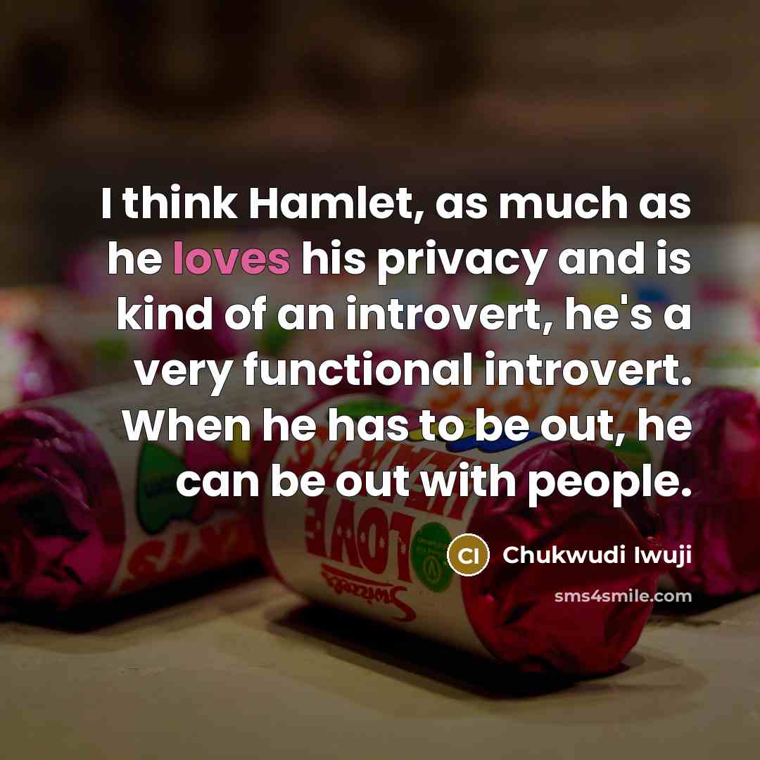 “I think Hamlet, as much as he loves his privacy and is kind of an introvert, he's a very functional introvert. When he has to be out, he can be out with people.” quote by Chukwudi Iwuji