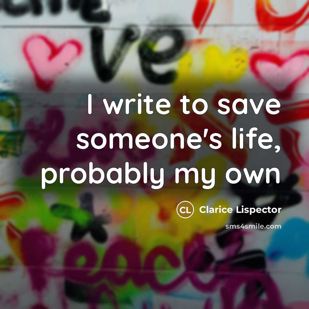 “I write to save someone's life, probably my own” quote by Clarice Lispector