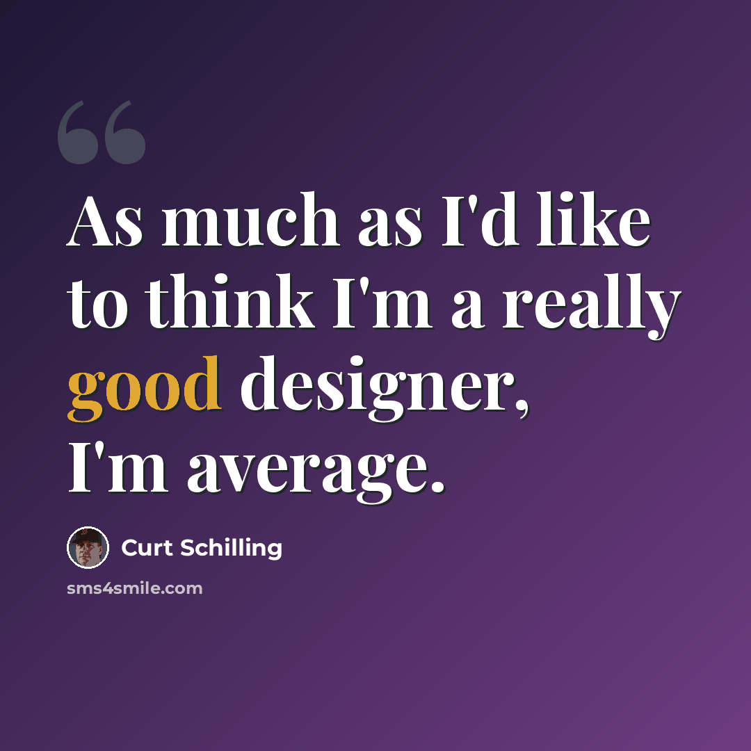“As much as I'd like to think I'm a really good designer, I'm average.” quote by Curt Schilling