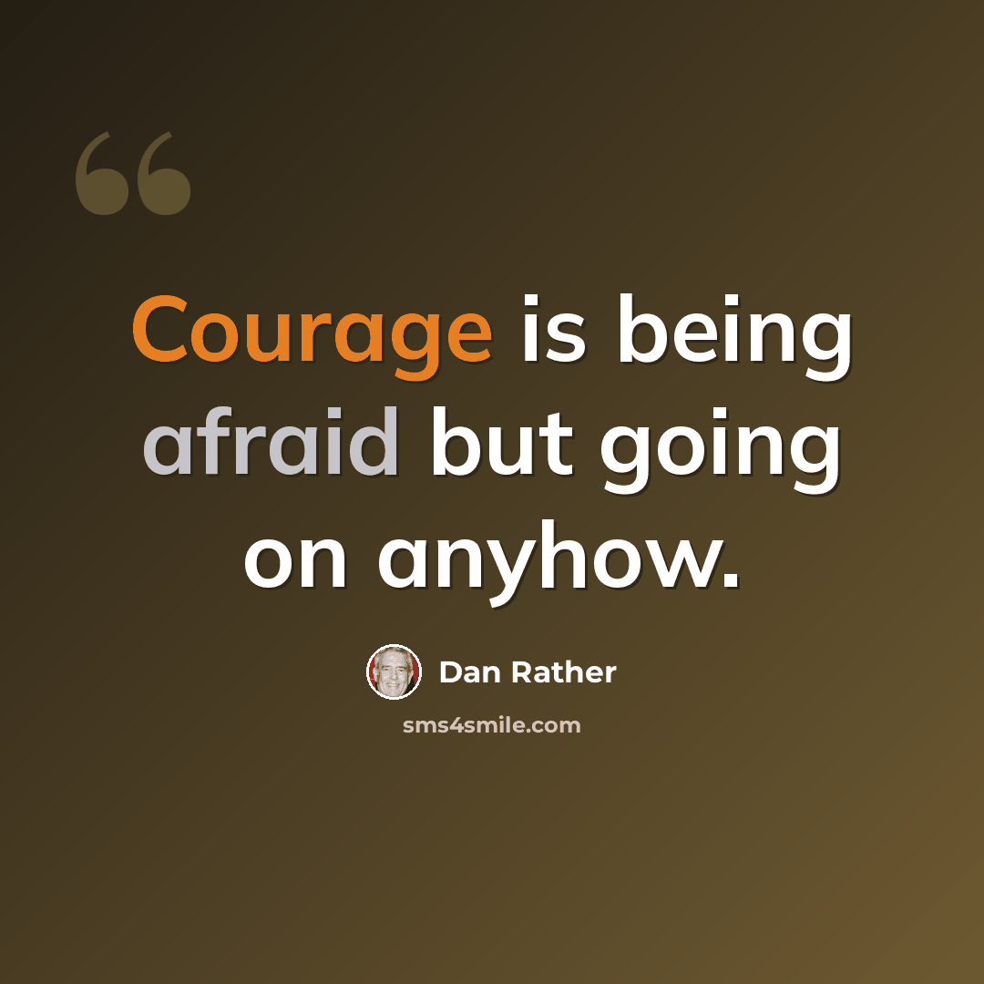 “Courage is being afraid but going on anyhow.” quote by Dan Rather