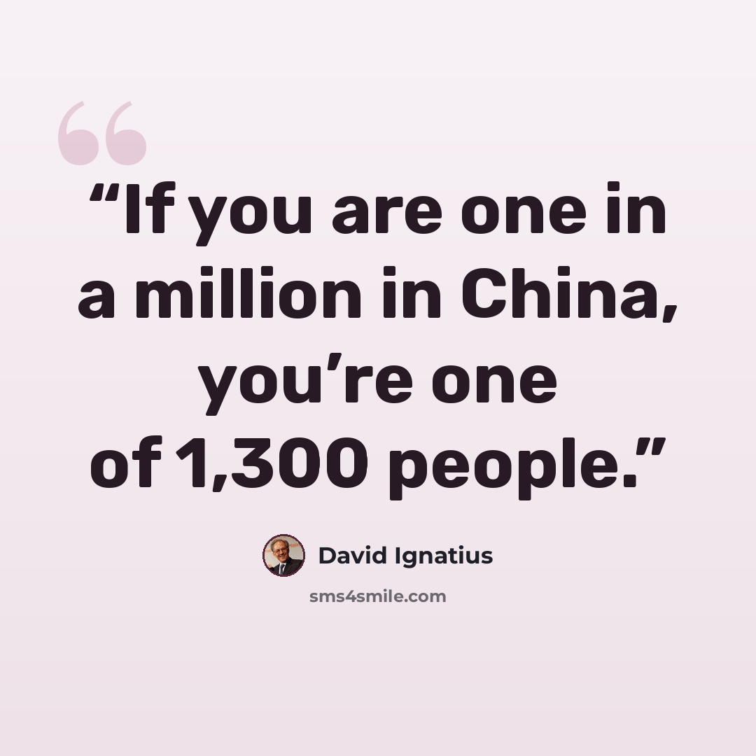 “If you are one in a million in China, you’re one of 1,300 people.” quote by David Ignatius