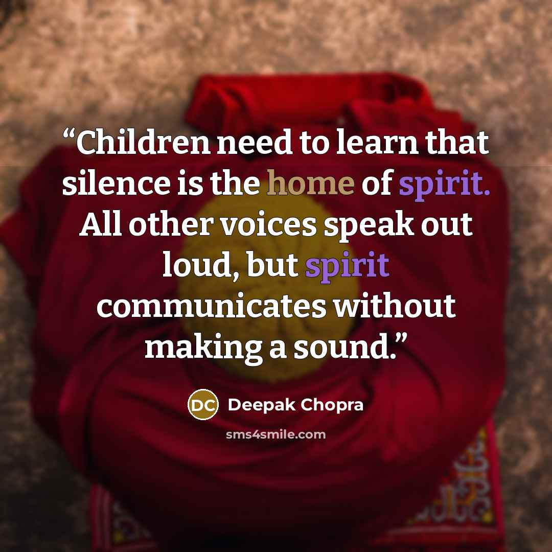 “Children need to learn that silence is the home of spirit. All other voices speak out loud, but spirit communicates without making a sound.” quote by Deepak Chopra