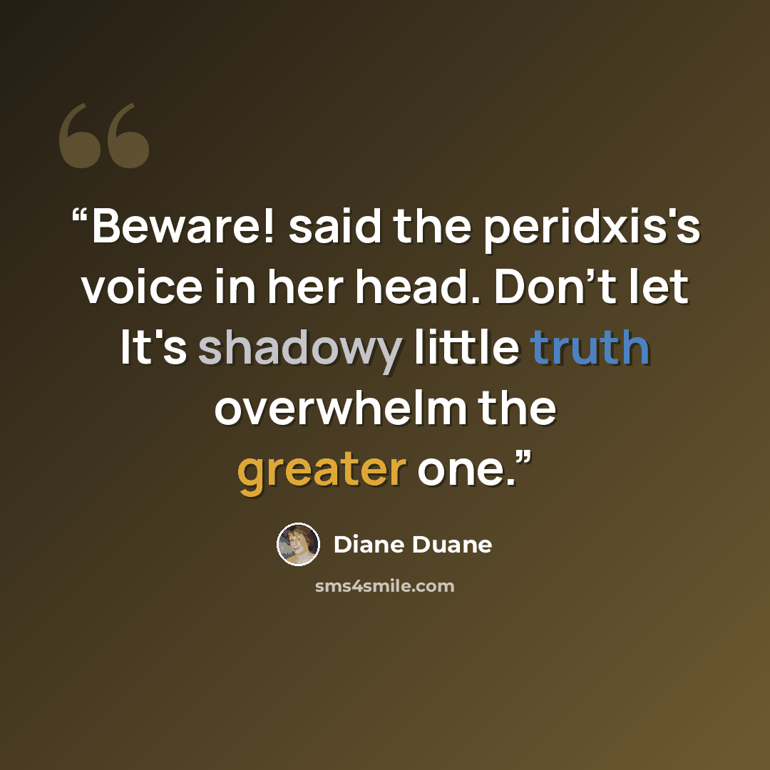 “Beware! said the peridxis's voice in her head. Don't let It's shadowy little truth overwhelm the greater one.” quote by Diane Duane