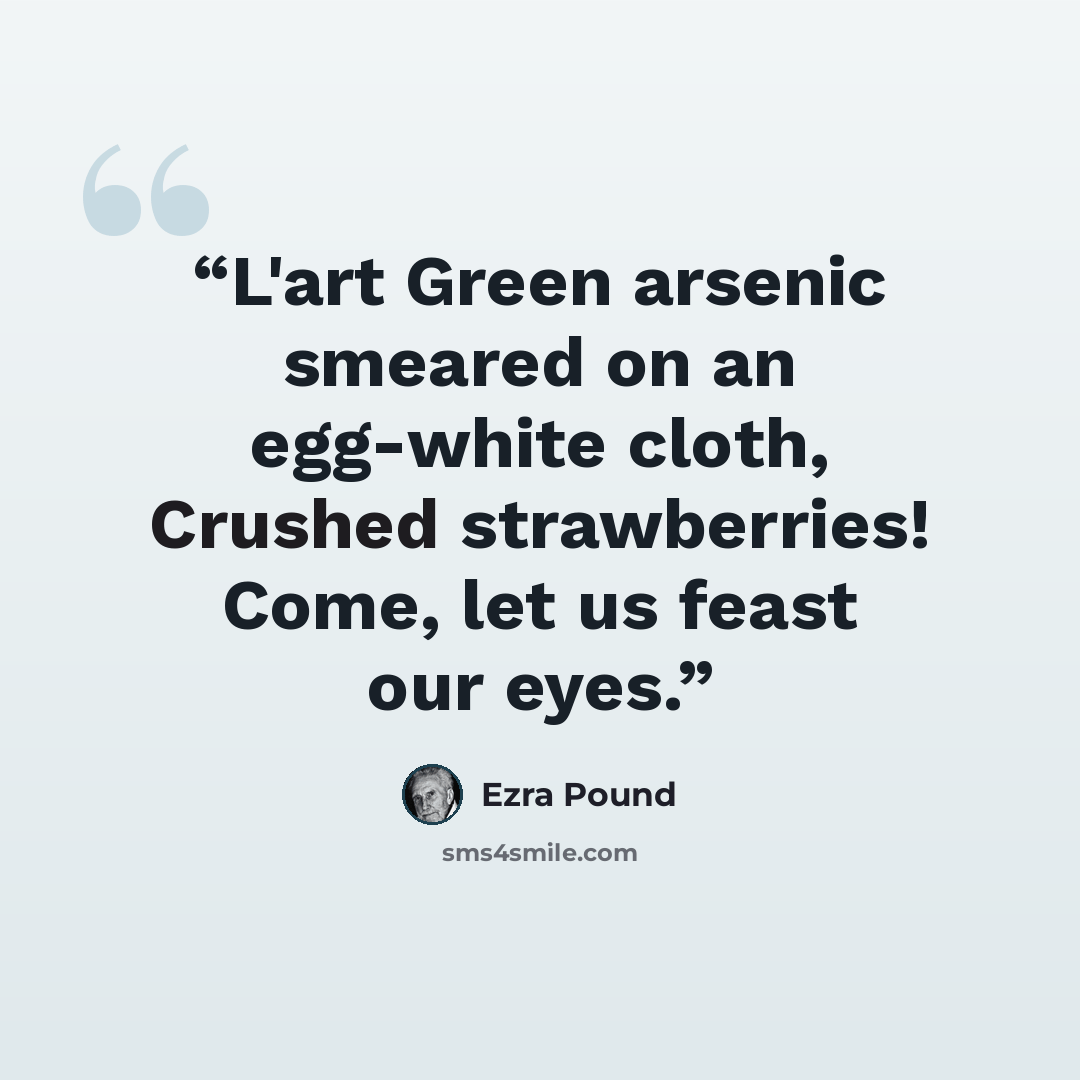 “L'art Green arsenic smeared on an egg-white cloth, Crushed strawberries! Come, let us feast our eyes.” quote by Ezra Pound