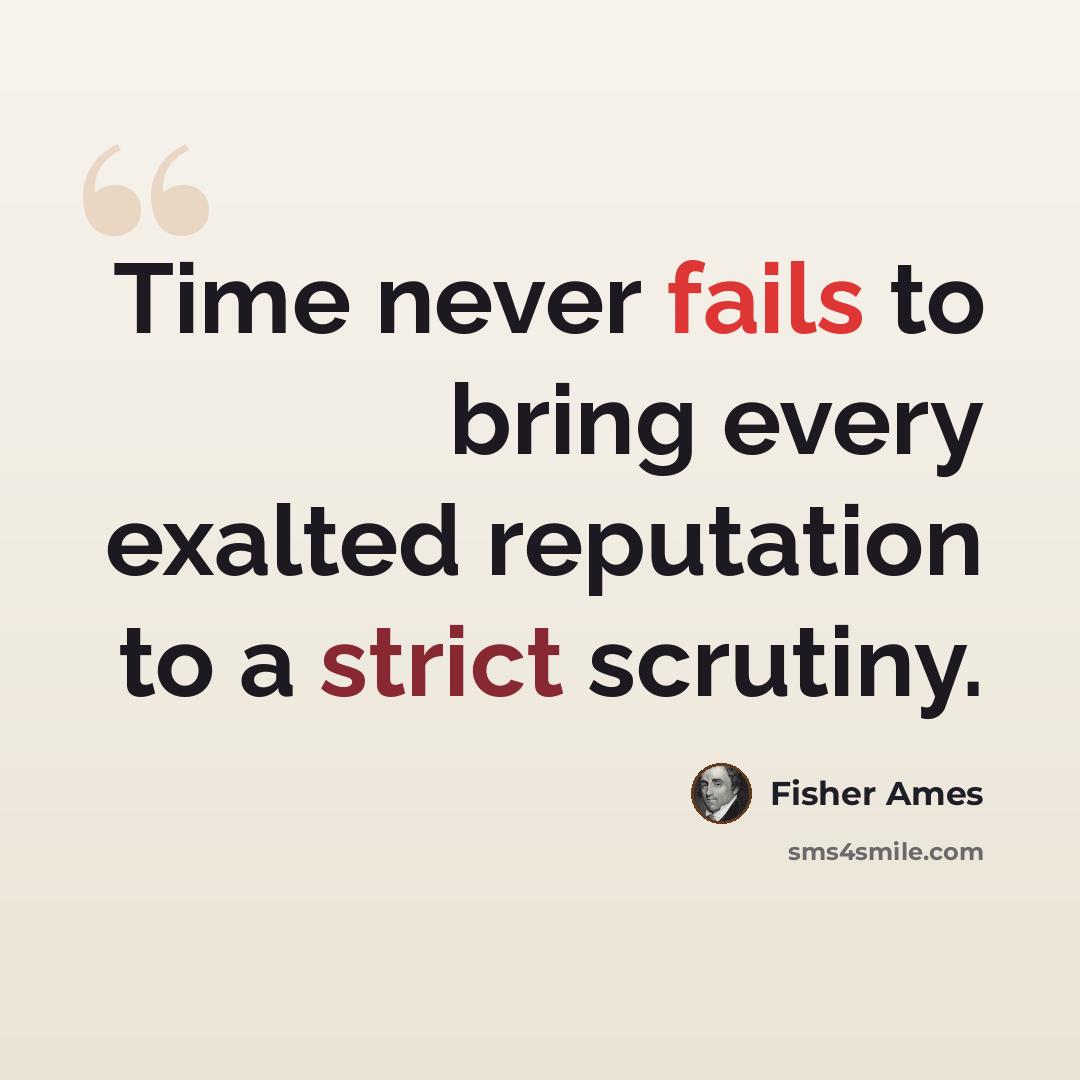 “Time never fails to bring every exalted reputation to a strict scrutiny.” quote by Fisher Ames