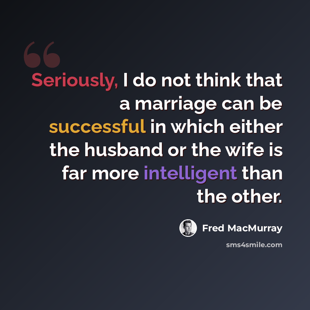 “Seriously, I do not think that a marriage can be successful in which either the husband or the wife is far more intelligent than the other.” quote by Fred MacMurray