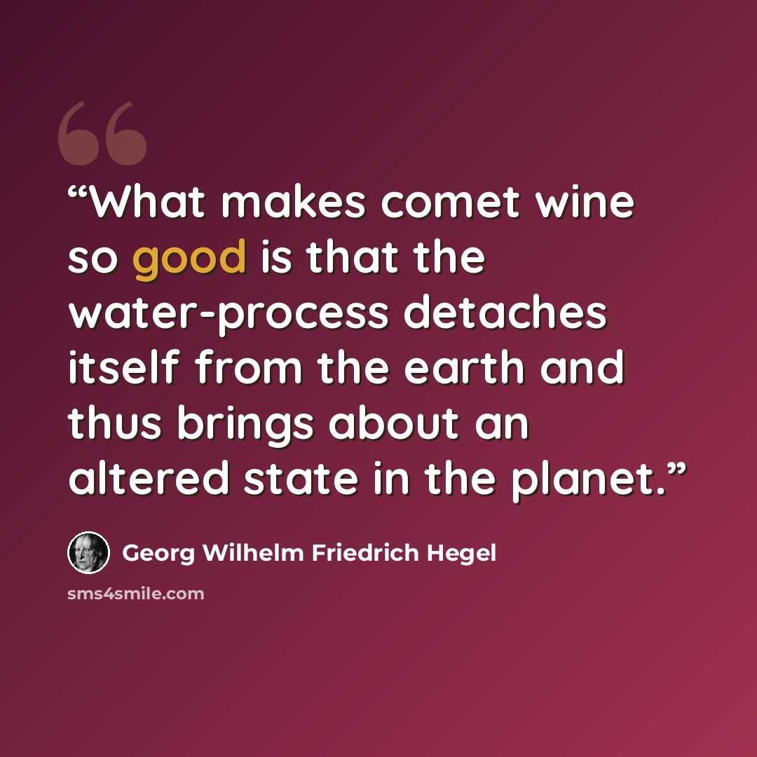 “What makes comet wine so good is that the water-process detaches itself from the earth and thus brings about an altered state in the planet.” quote by Georg Wilhelm Friedrich Hegel