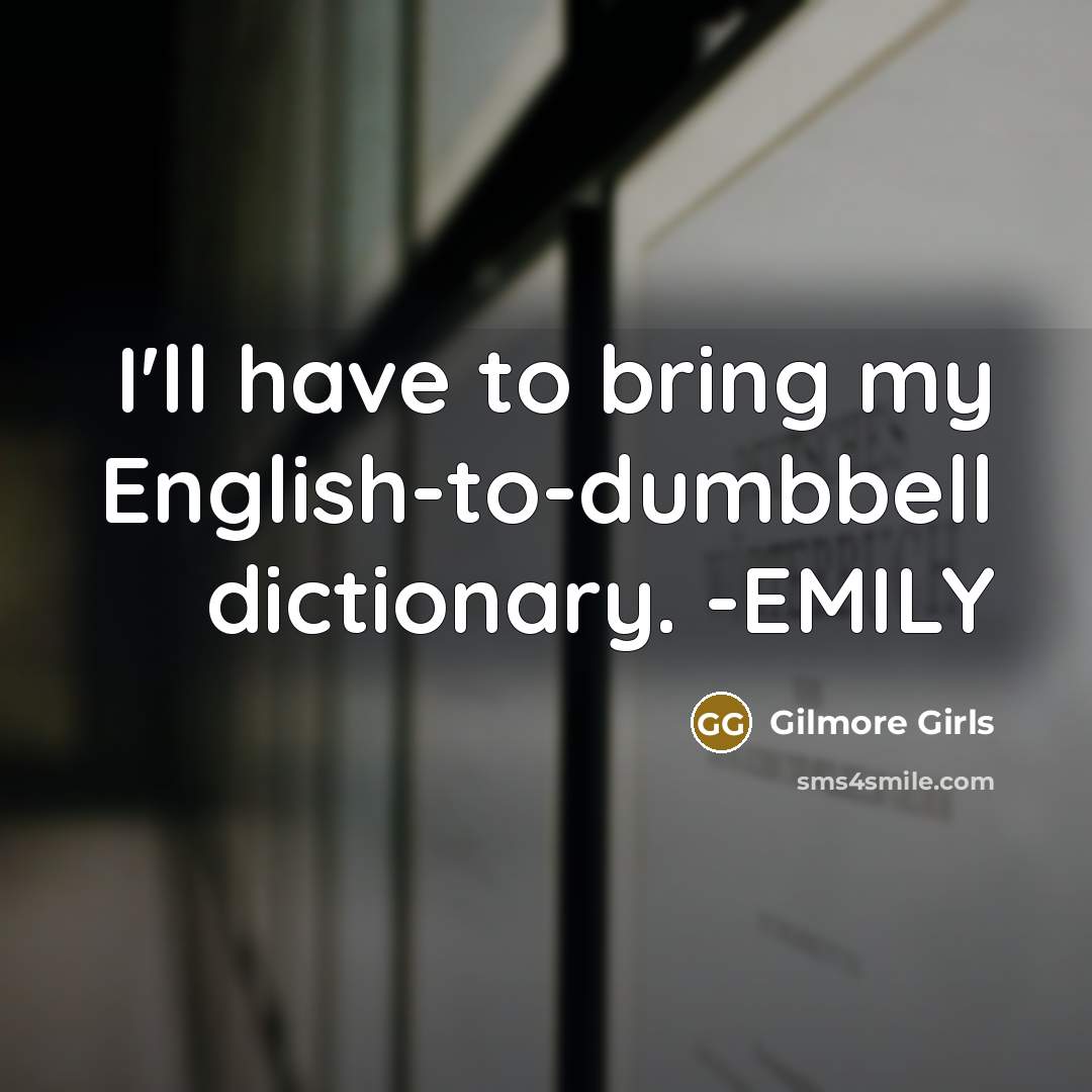 “I'll have to bring my English-to-dumbbell dictionary. -EMILY” quote by Gilmore Girls