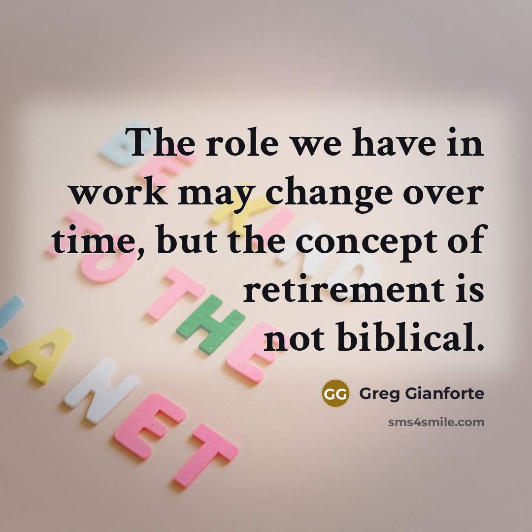 “The role we have in work may change over time, but the concept of retirement is not biblical.” quote by Greg Gianforte