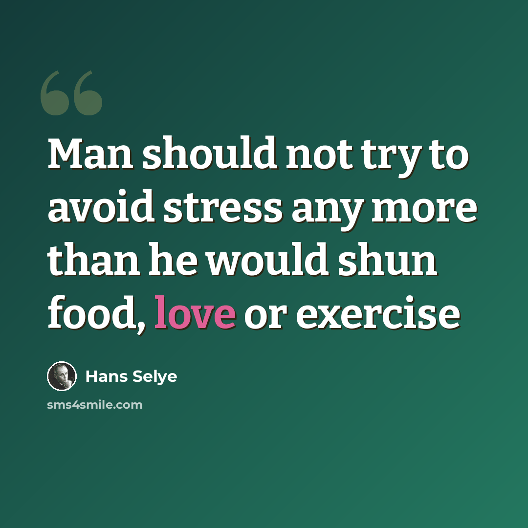 “Man should not try to avoid stress any more than he would shun food, love or exercise” quote by Hans Selye