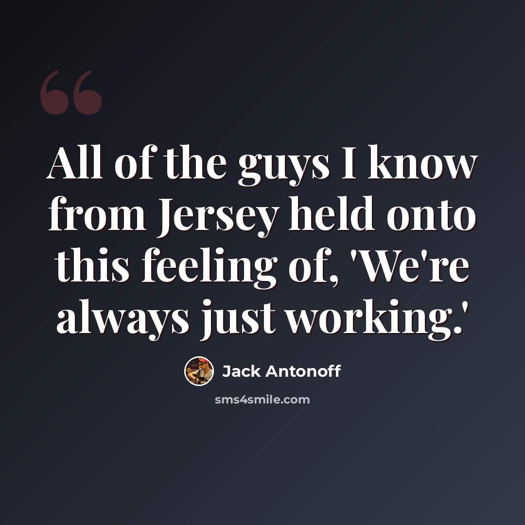 “All of the guys I know from Jersey held onto this feeling of, 'We're always just working.'” quote by Jack Antonoff