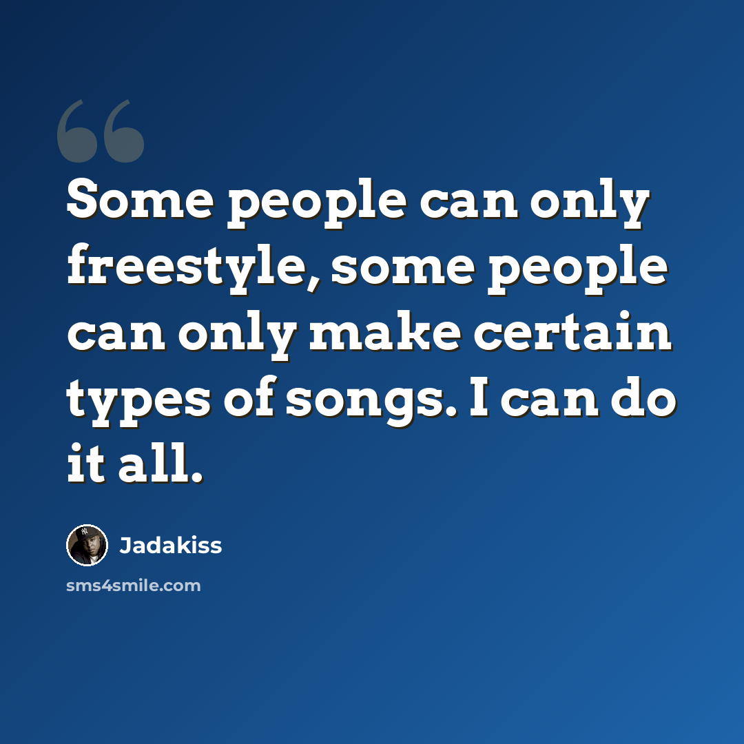 “Some people can only freestyle, some people can only make certain types of songs. I can do it all.” quote by Jadakiss