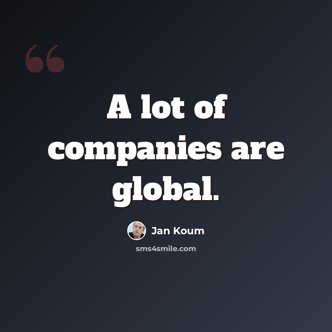 “A lot of companies are global.” quote by Jan Koum