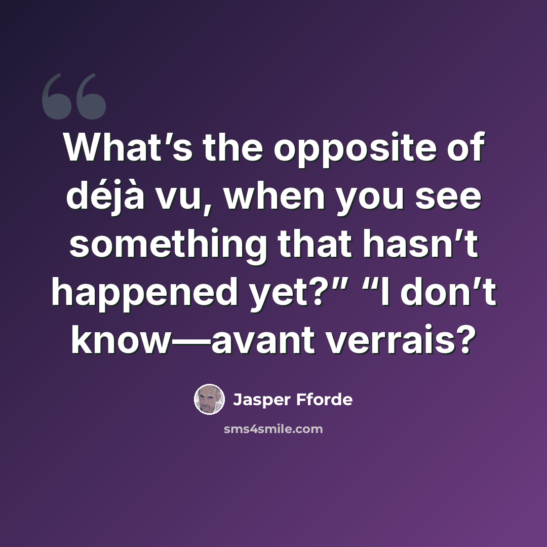 “What’s the opposite of déjà vu, when you see something that hasn’t happened yet?” “I don’t know—avant verrais?” quote by Jasper Fforde