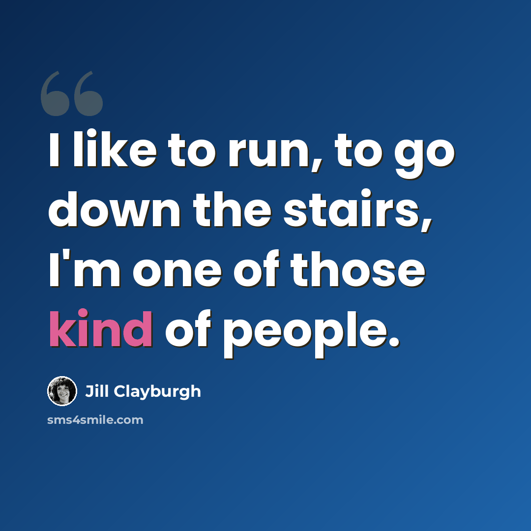 “I like to run, to go down the stairs, I'm one of those kind of people.” quote by Jill Clayburgh