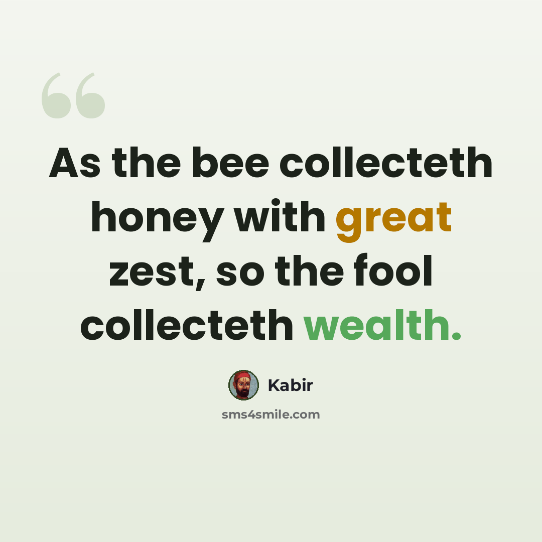 “As the bee collecteth honey with great zest, so the fool collecteth wealth.” quote by Kabir