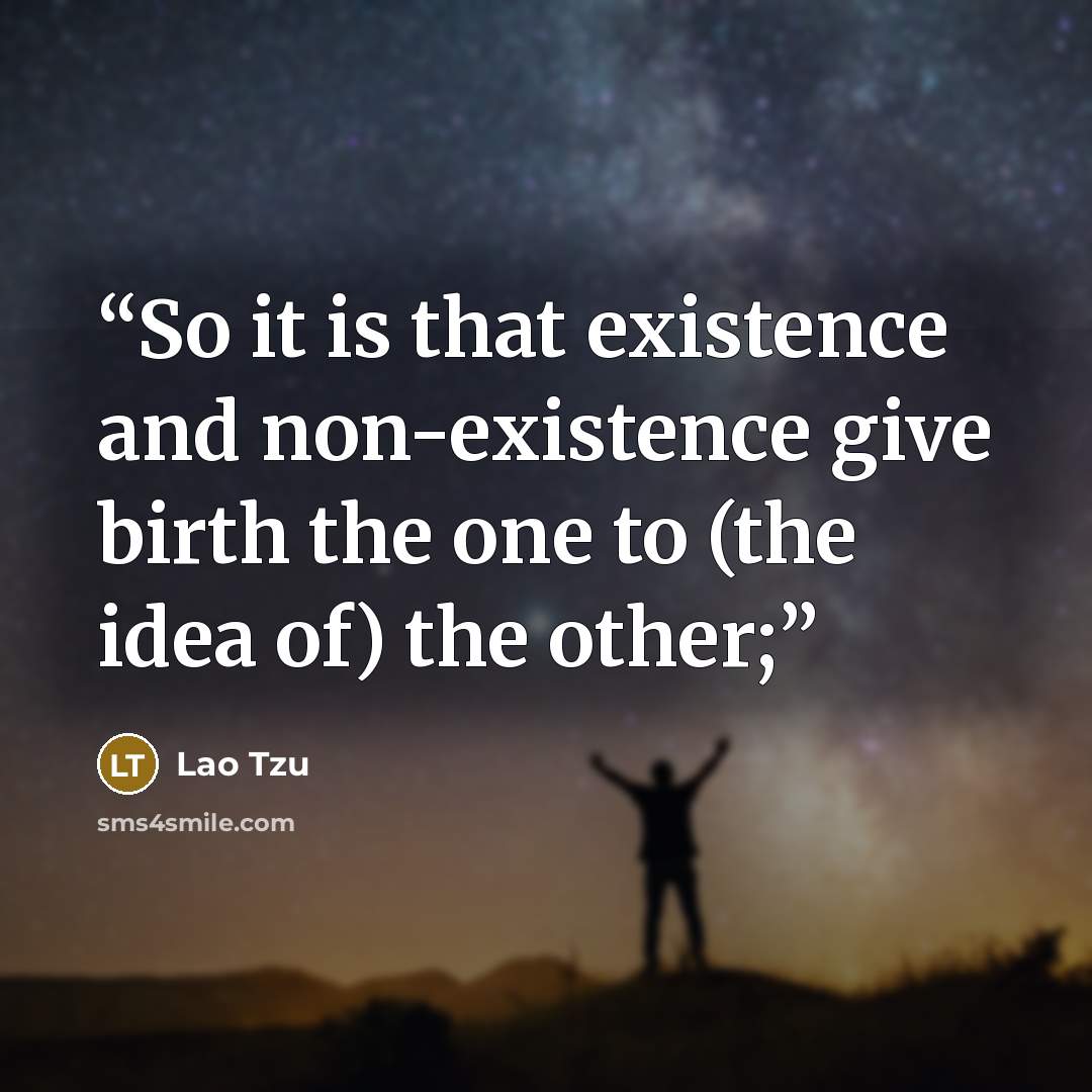 “So it is that existence and non-existence give birth the one to (the idea of) the other;” quote by Lao Tzu