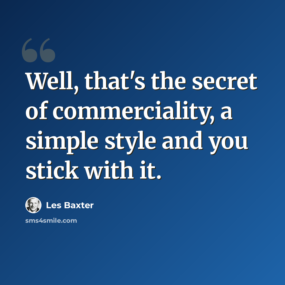 “Well, that's the secret of commerciality, a simple style and you stick with it.” quote by Les Baxter