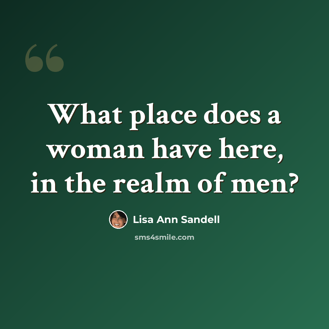 “What place does a woman have here, in the realm of men?” quote by Lisa Ann Sandell