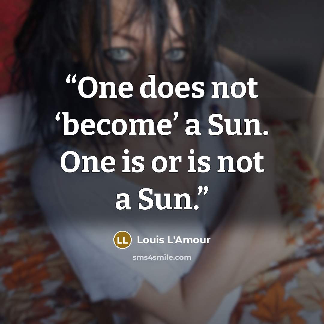“One does not ‘become’ a Sun. One is or is not a Sun.” quote by Louis L'Amour