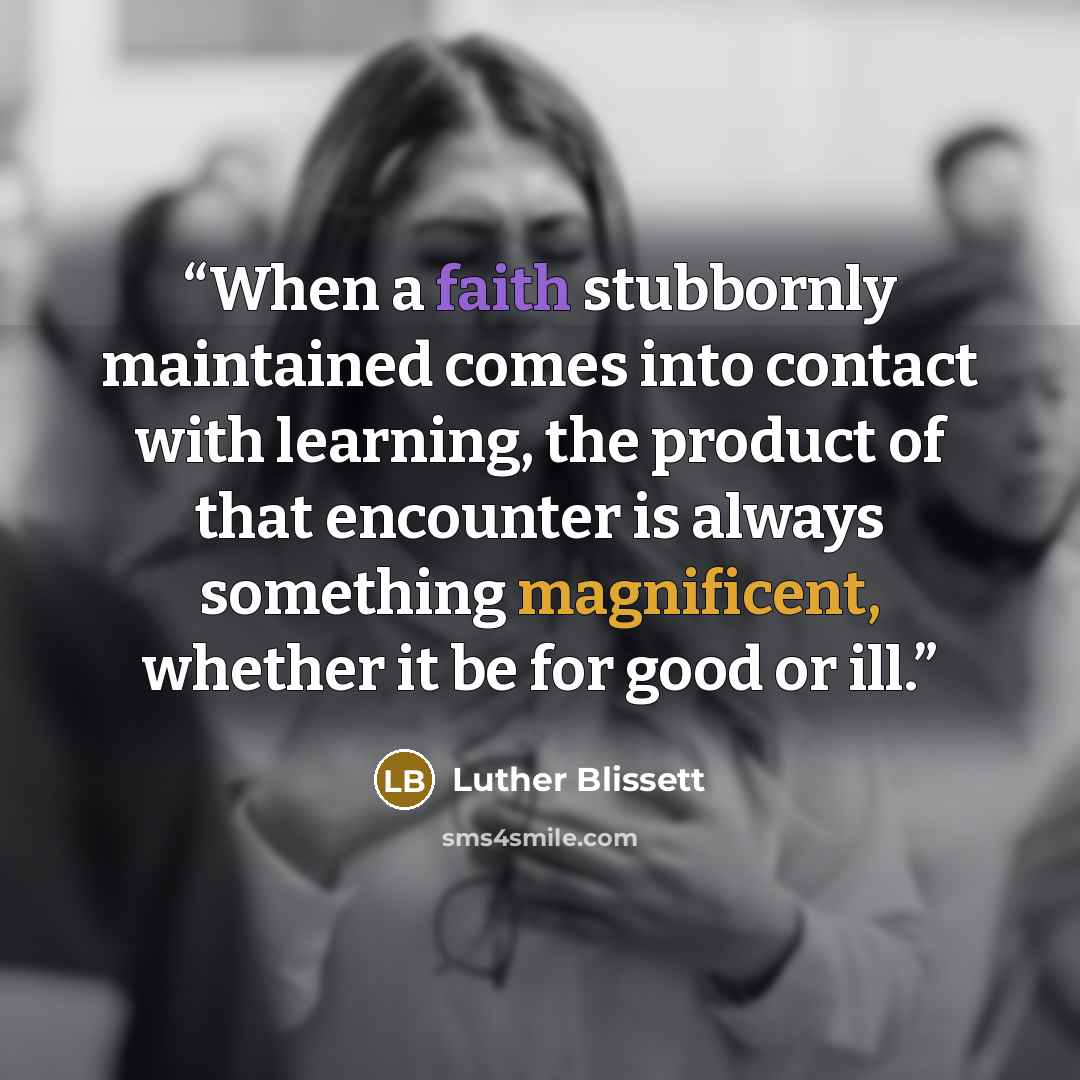 “When a faith stubbornly maintained comes into contact with learning, the product of that encounter is always something magnificent, whether it be for good or ill.” quote by Luther Blissett