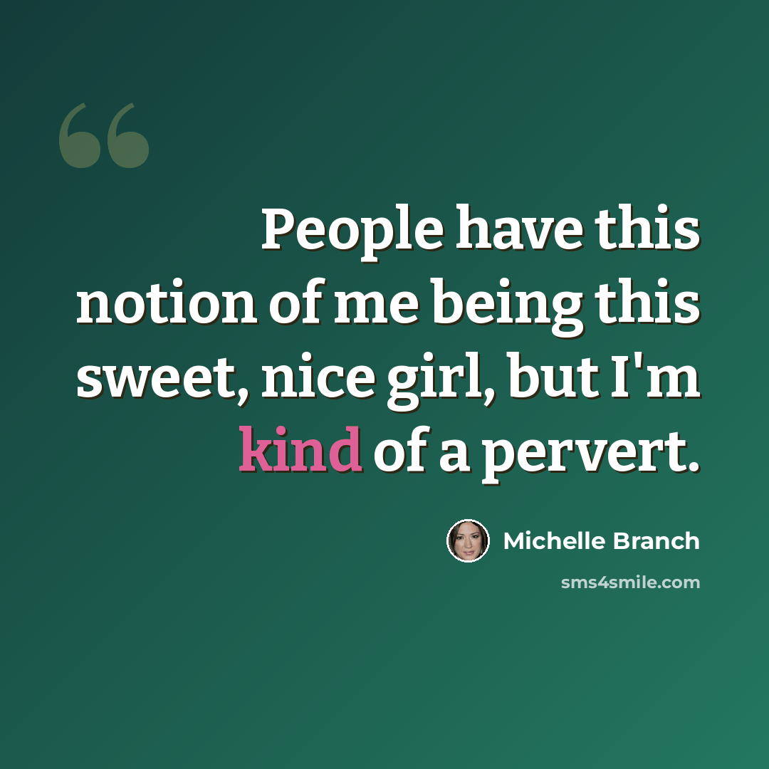 “People have this notion of me being this sweet, nice girl, but I'm kind of a pervert.” quote by Michelle Branch