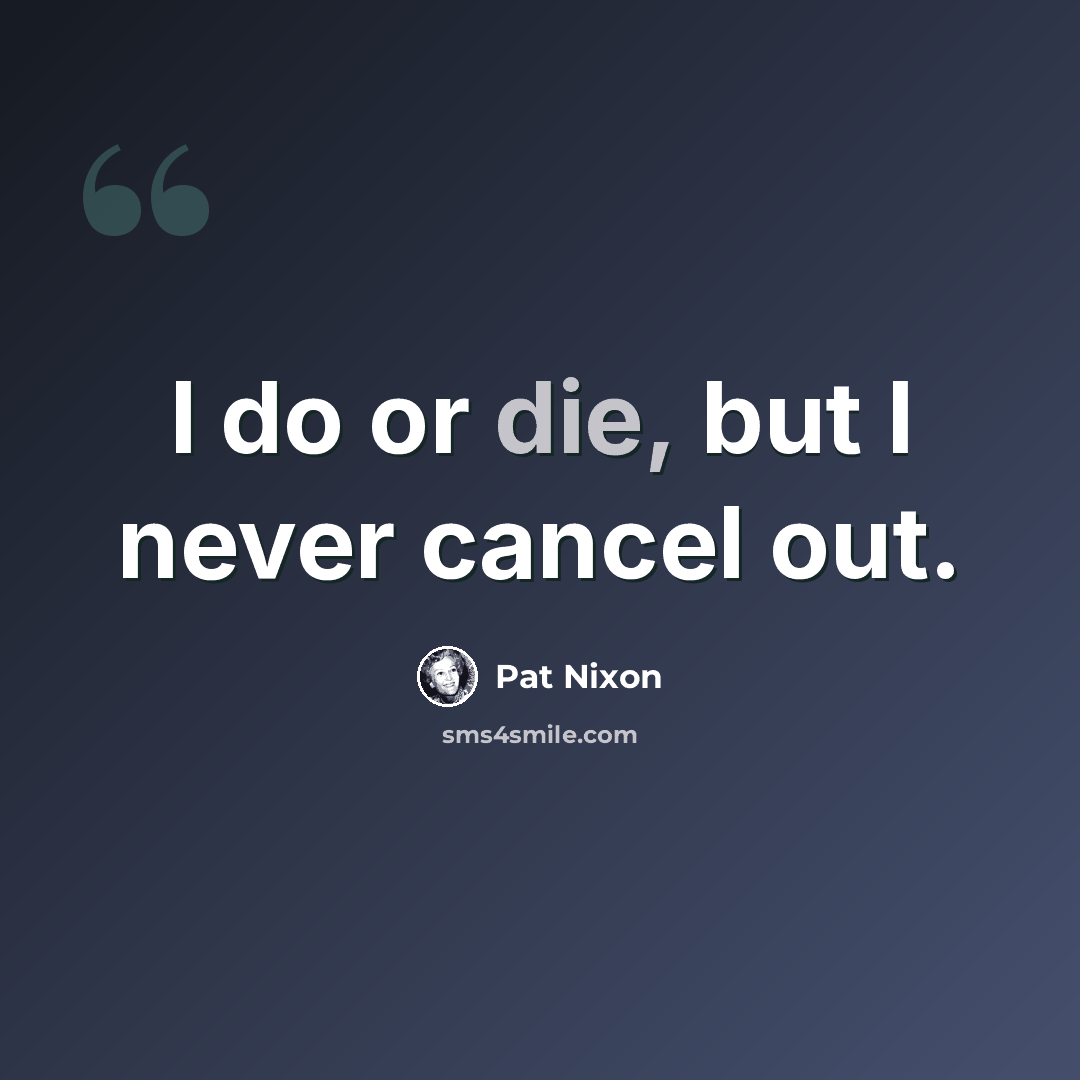 “I do or die, but I never cancel out.” quote by Pat Nixon