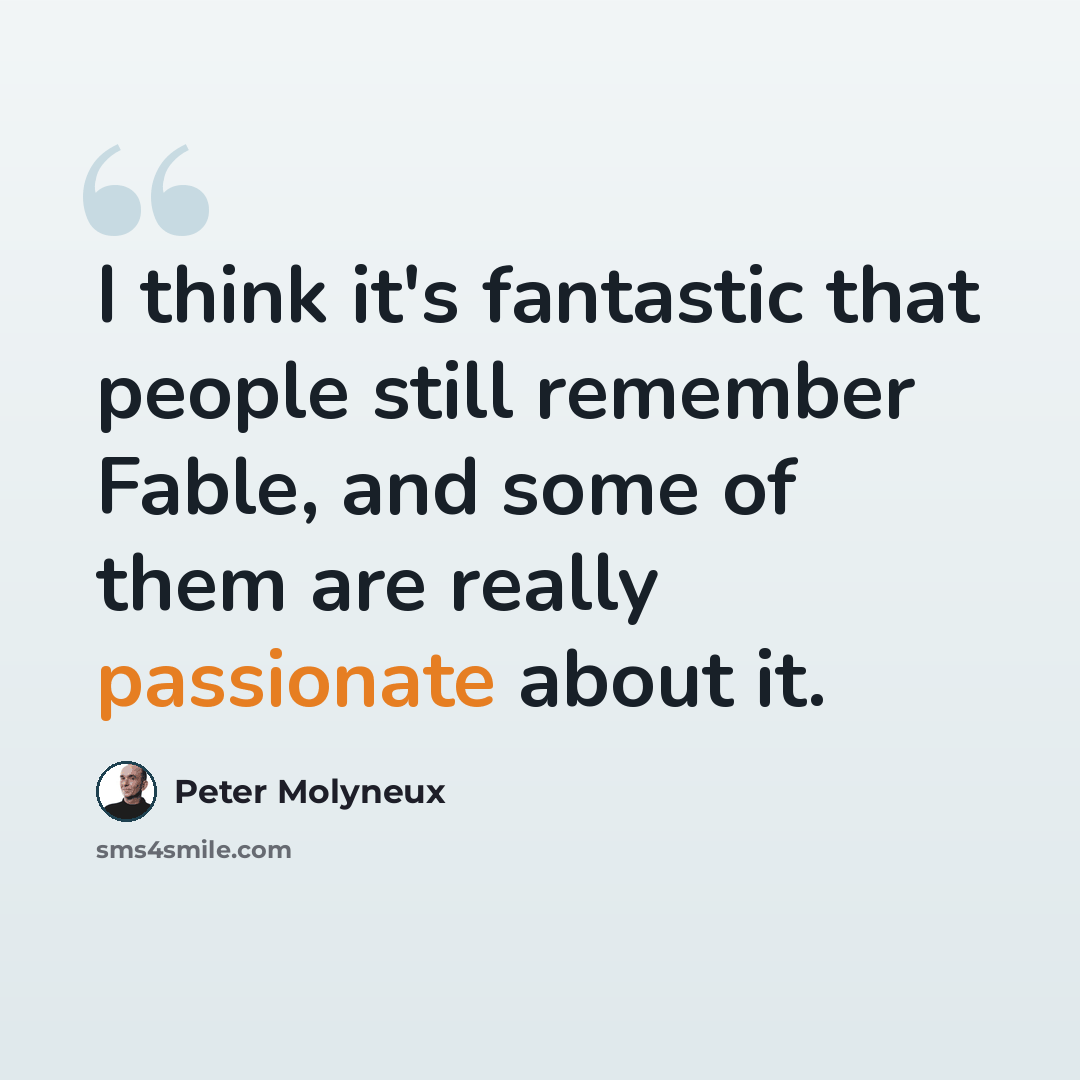 “I think it's fantastic that people still remember Fable, and some of them are really passionate about it.” quote by Peter Molyneux