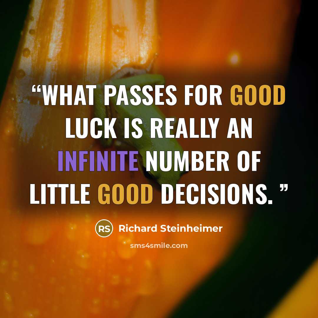 “What passes for good luck is really an infinite number of little good decisions.” quote by Richard Steinheimer