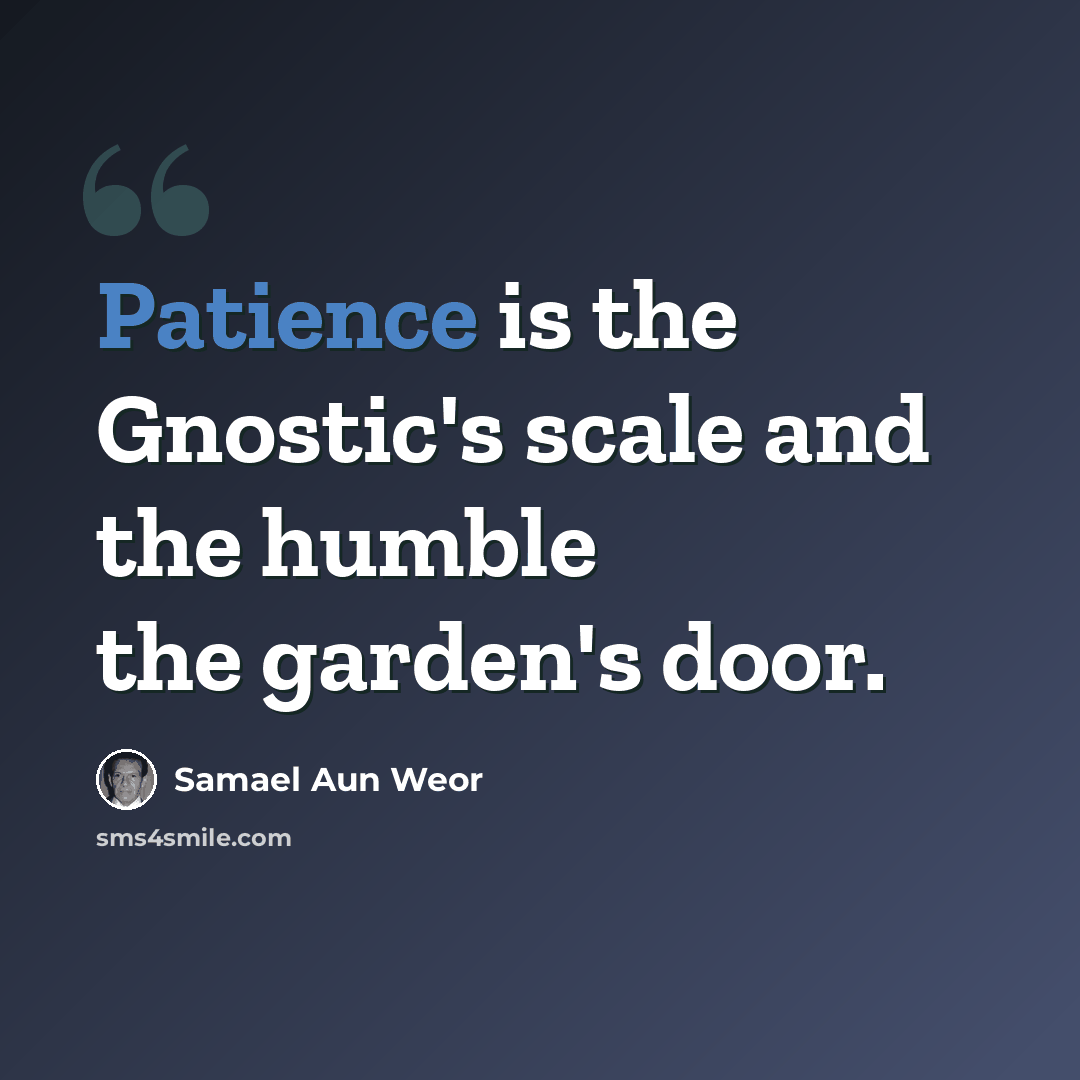 “Patience is the Gnostic's scale and the humble the garden's door.” quote by Samael Aun Weor