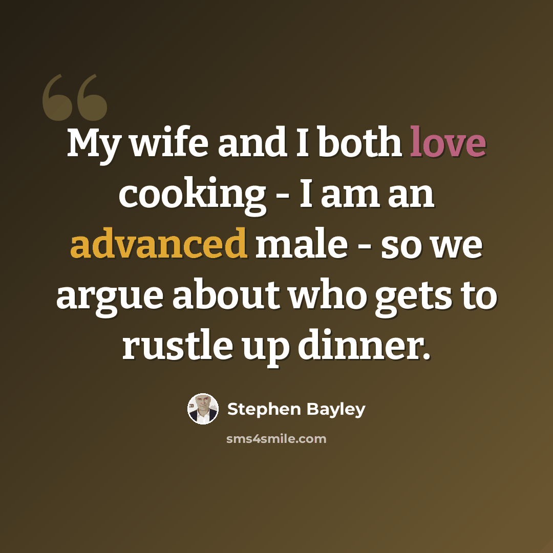 “My wife and I both love cooking - I am an advanced male - so we argue about who gets to rustle up dinner.” quote by Stephen Bayley