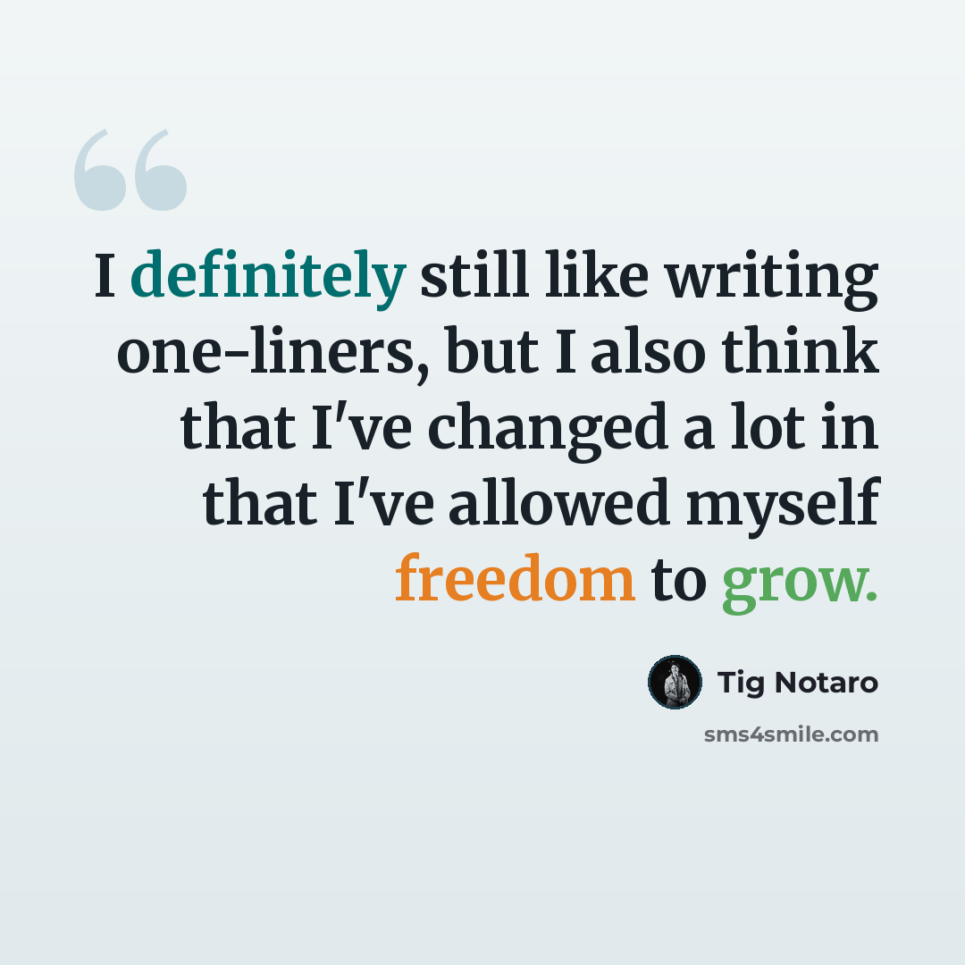 “I definitely still like writing one-liners, but I also think that I've changed a lot in that I've allowed myself freedom to grow.” quote by Tig Notaro