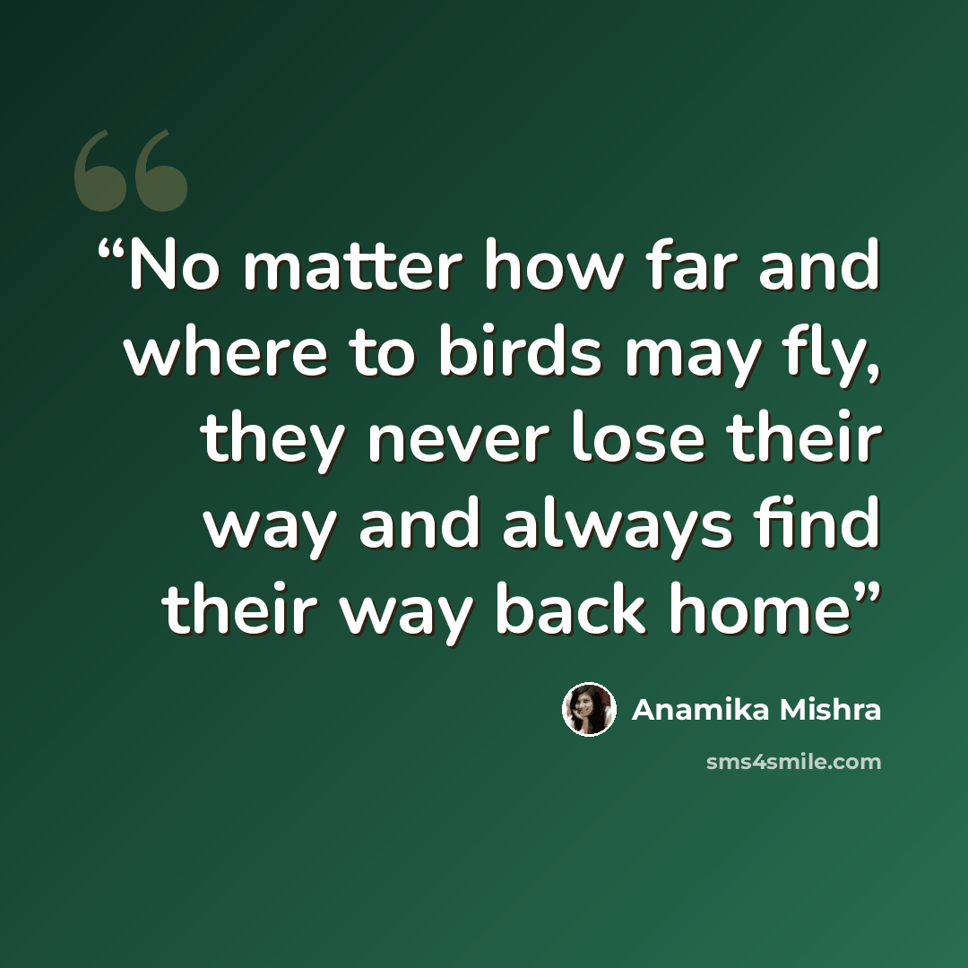 “No matter how far and where to birds may fly, they never lose their way and always find their way back home” quote by Anamika Mishra