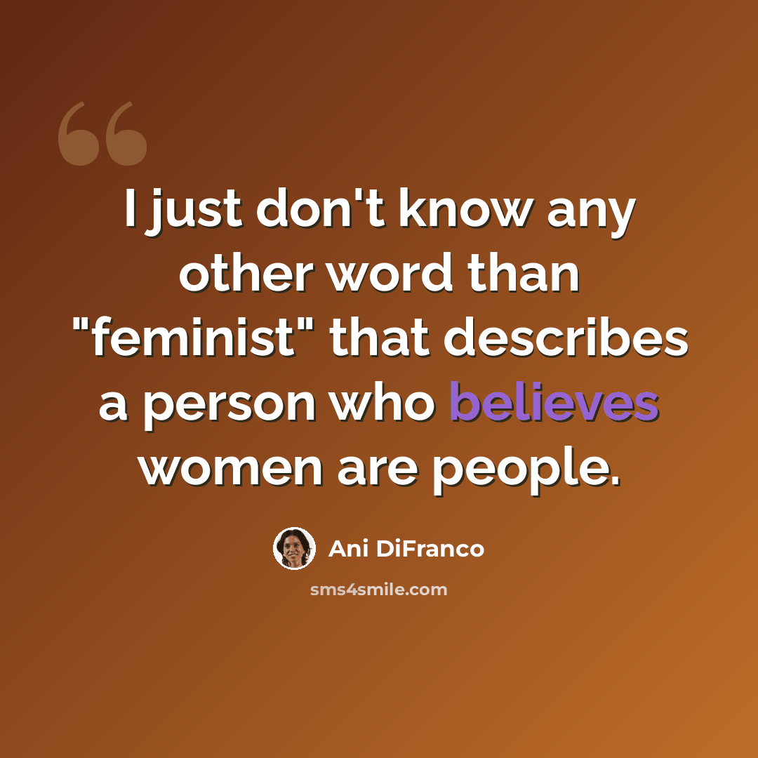 “I just don't know any other word than "feminist" that describes a person who believes women are people.” quote by Ani DiFranco