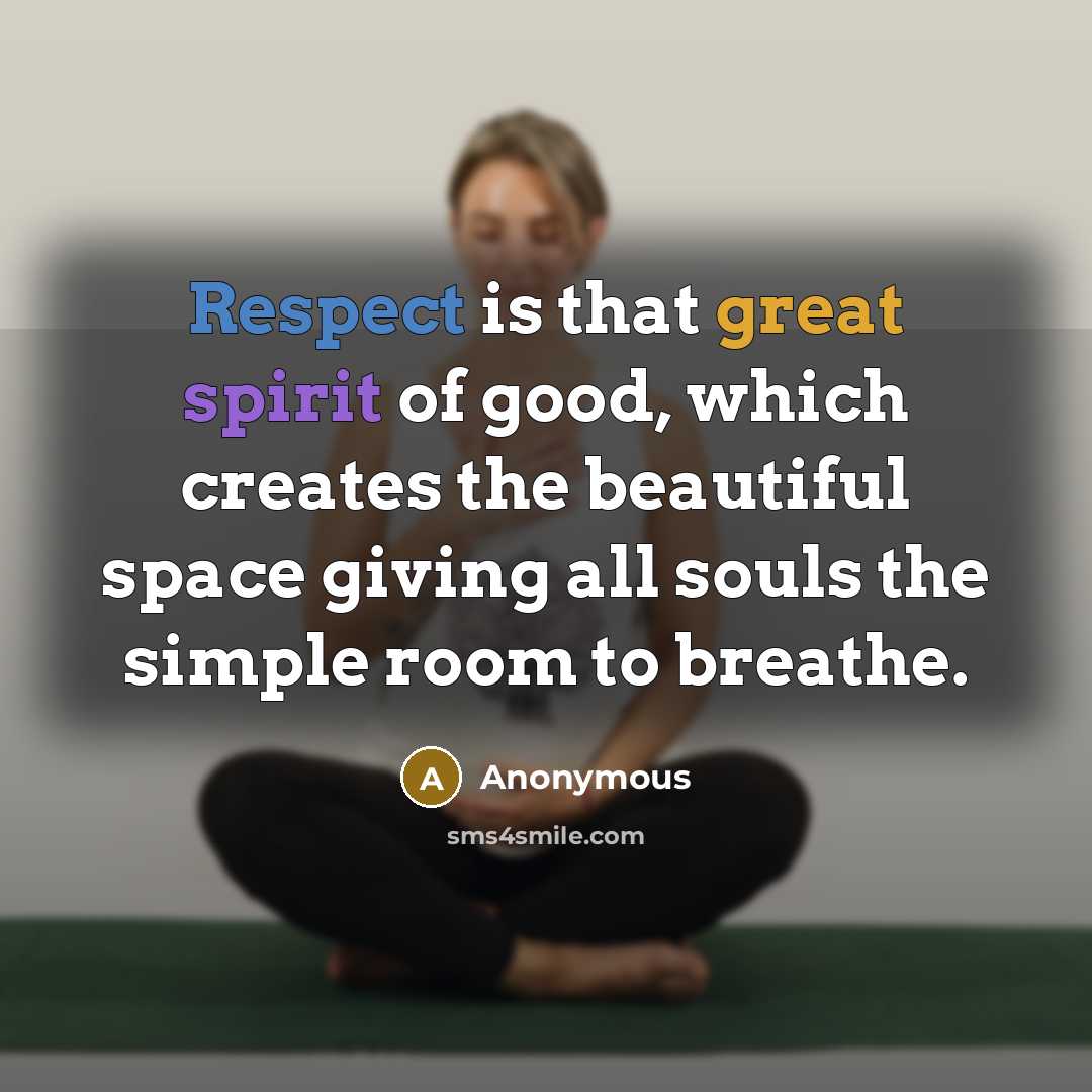 “Respect is that great spirit of good, which creates the beautiful space giving all souls the simple room to breathe.” quote by Anonymous
