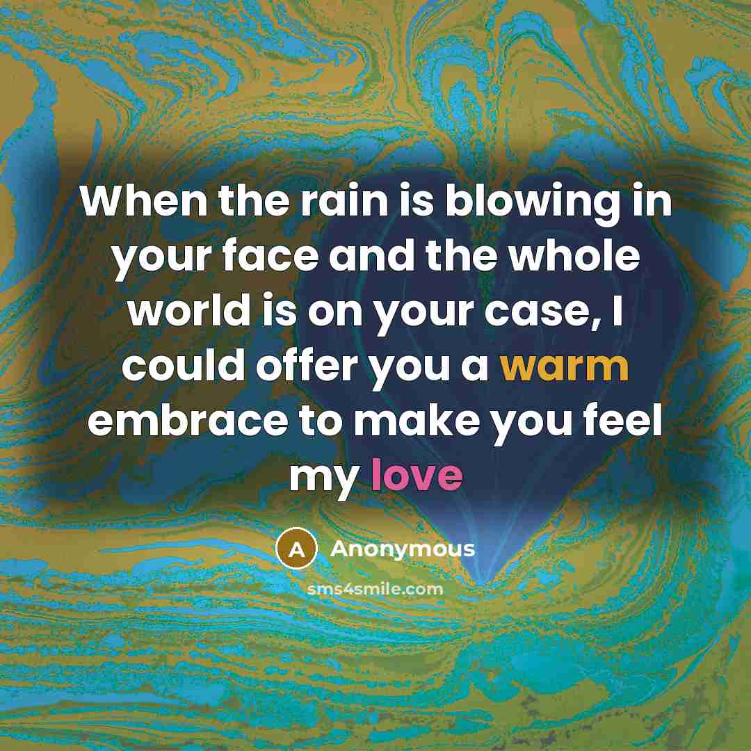 “When the rain is blowing in your face and the whole world is on your case, I could offer you a warm embrace to make you feel my love” quote by Anonymous