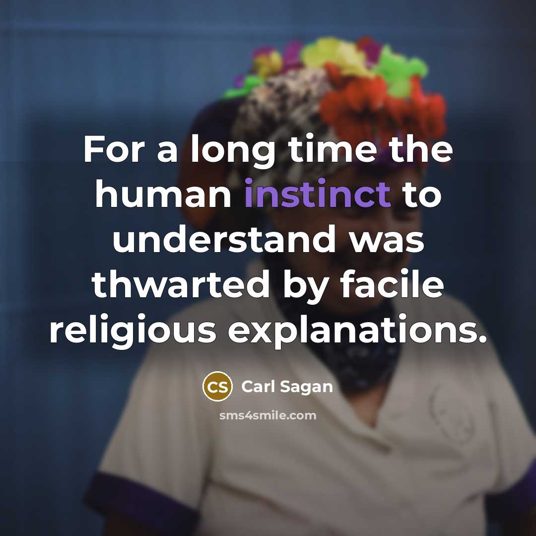 “For a long time the human instinct to understand was thwarted by facile religious explanations.” quote by Carl Sagan