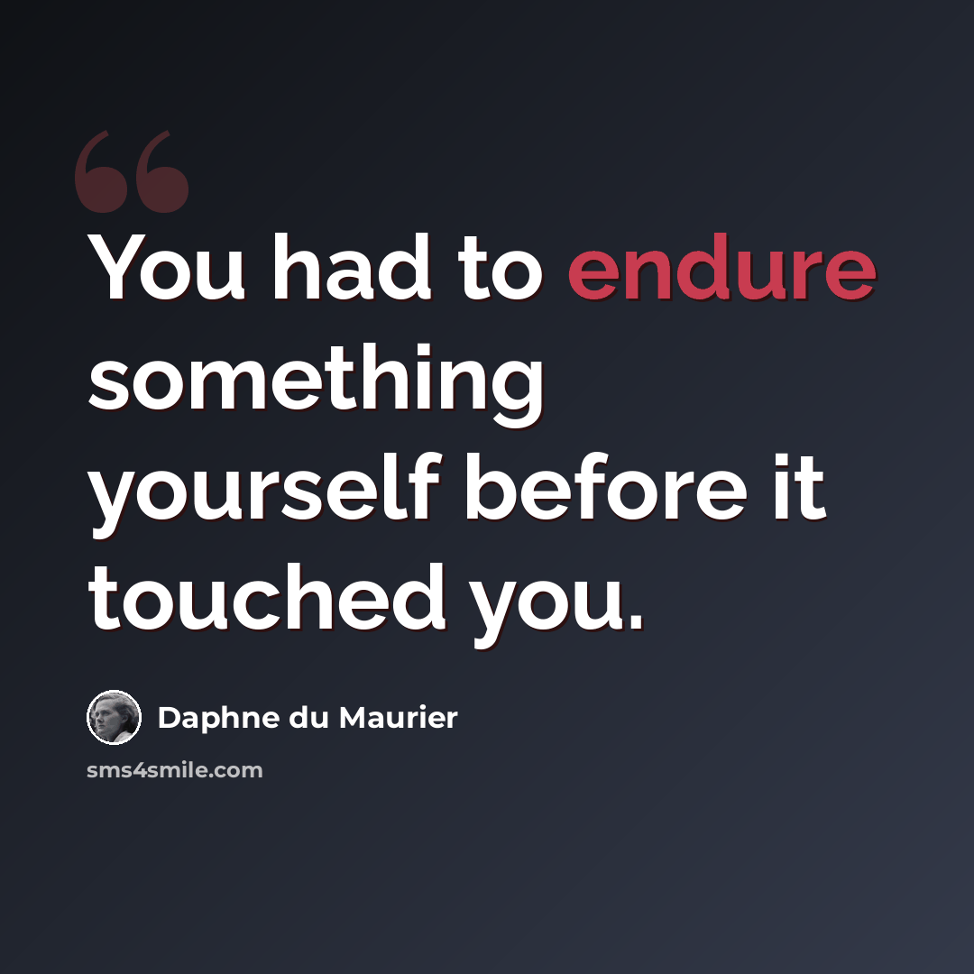 “You had to endure something yourself before it touched you.” quote by Daphne du Maurier