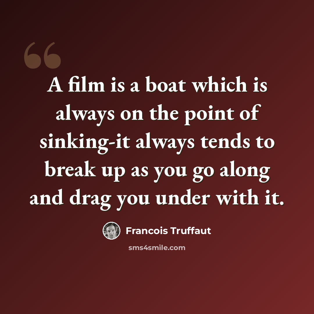 “A film is a boat which is always on the point of sinking-it always tends to break up as you go along and drag you under with it.” quote by Francois Truffaut