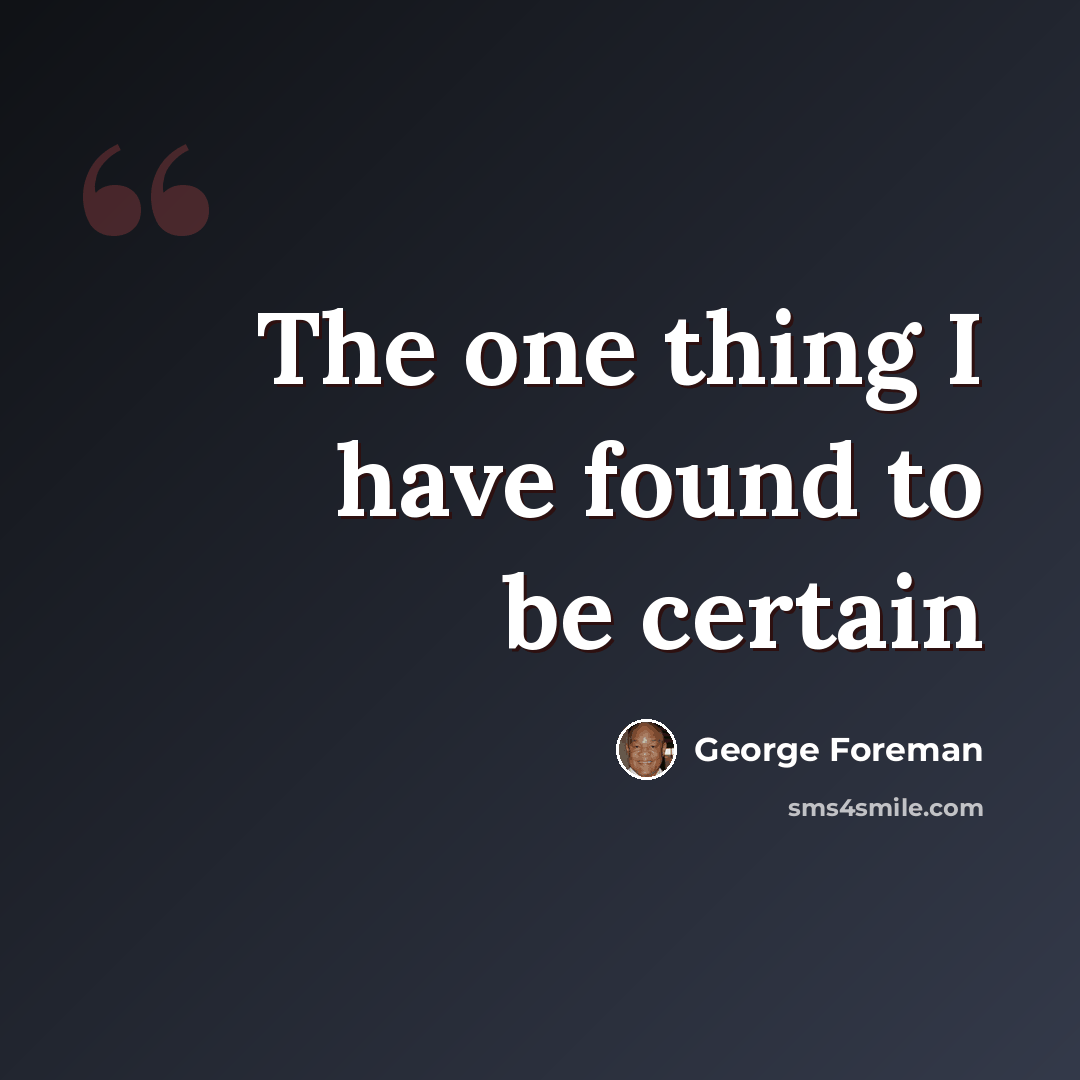 “The one thing I have found to be certain” quote by George Foreman