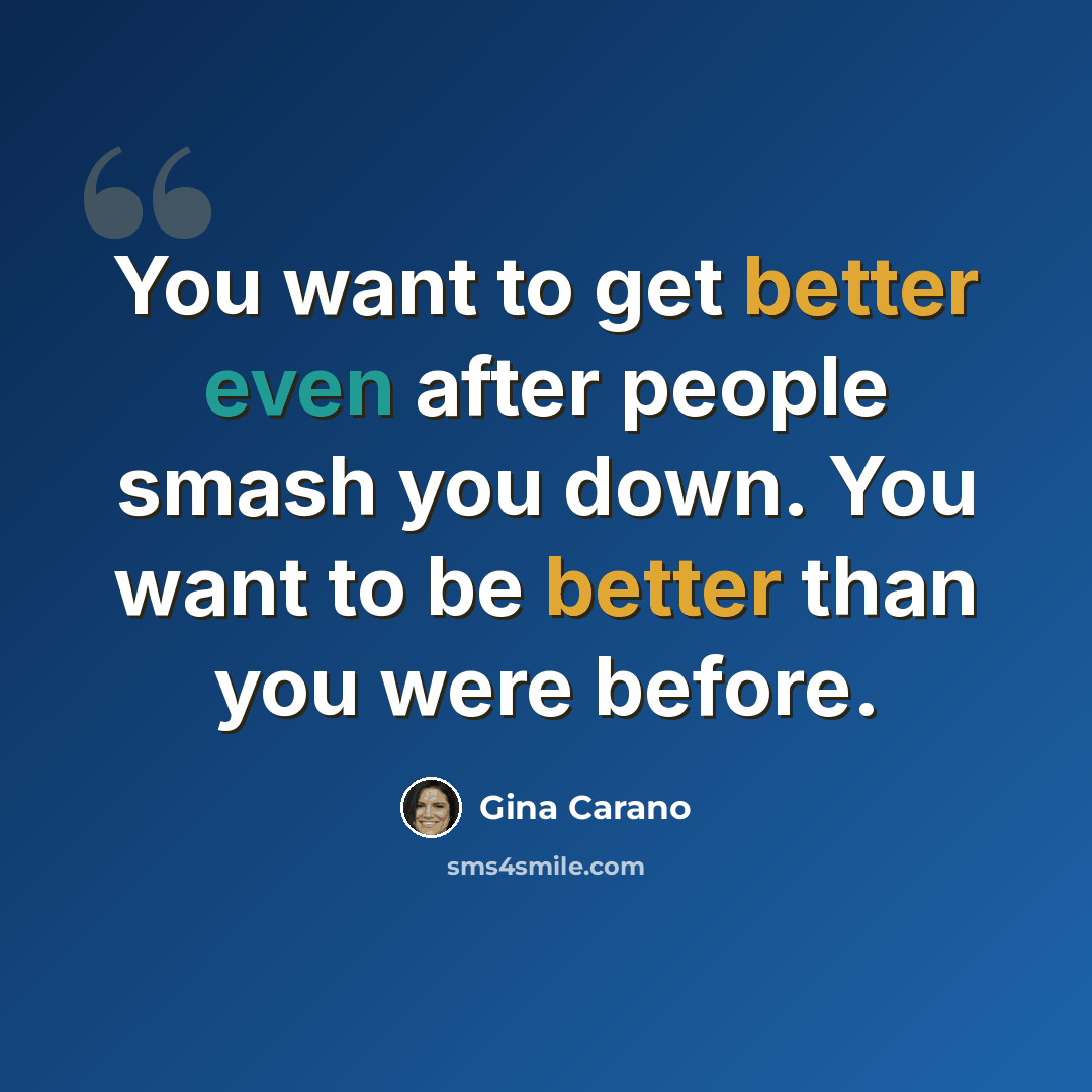 “You want to get better even after people smash you down. You want to be better than you were before.” quote by Gina Carano