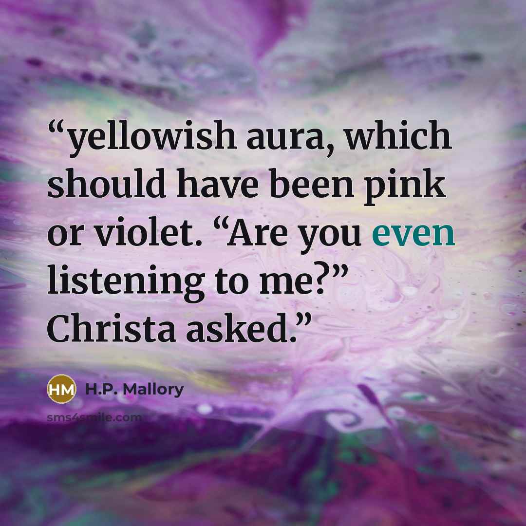 “yellowish aura, which should have been pink or violet. “Are you even listening to me?” Christa asked.” quote by H.P. Mallory