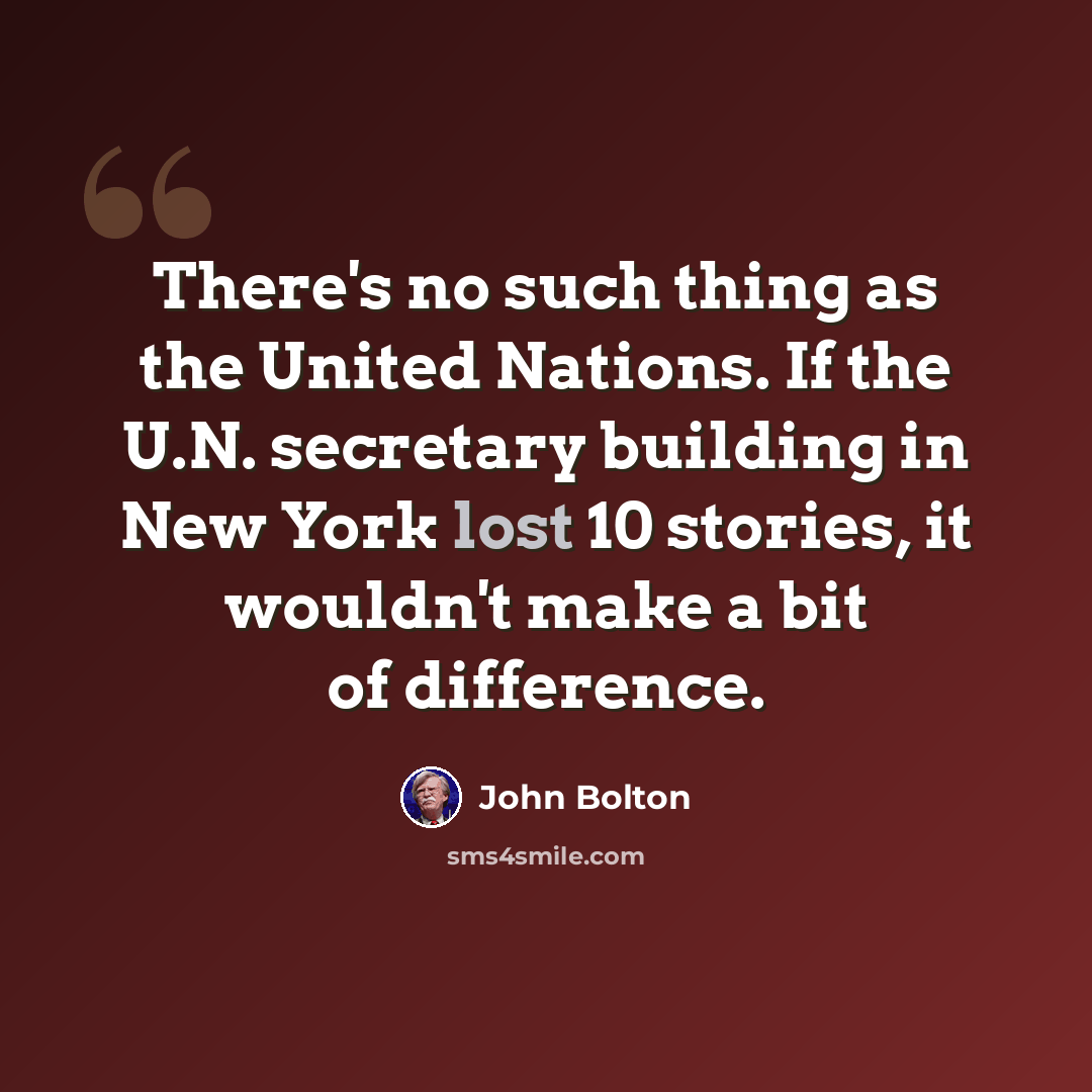 “There's no such thing as the United Nations. If the U.N. secretary building in New York lost 10 stories, it wouldn't make a bit of difference.” quote by John Bolton
