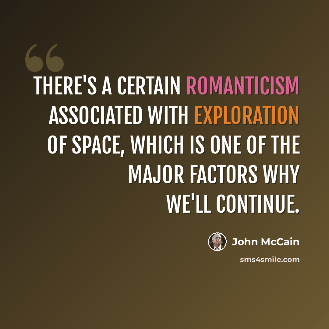 “There's a certain romanticism associated with exploration of space, which is one of the major factors why we'll continue.” quote by John McCain