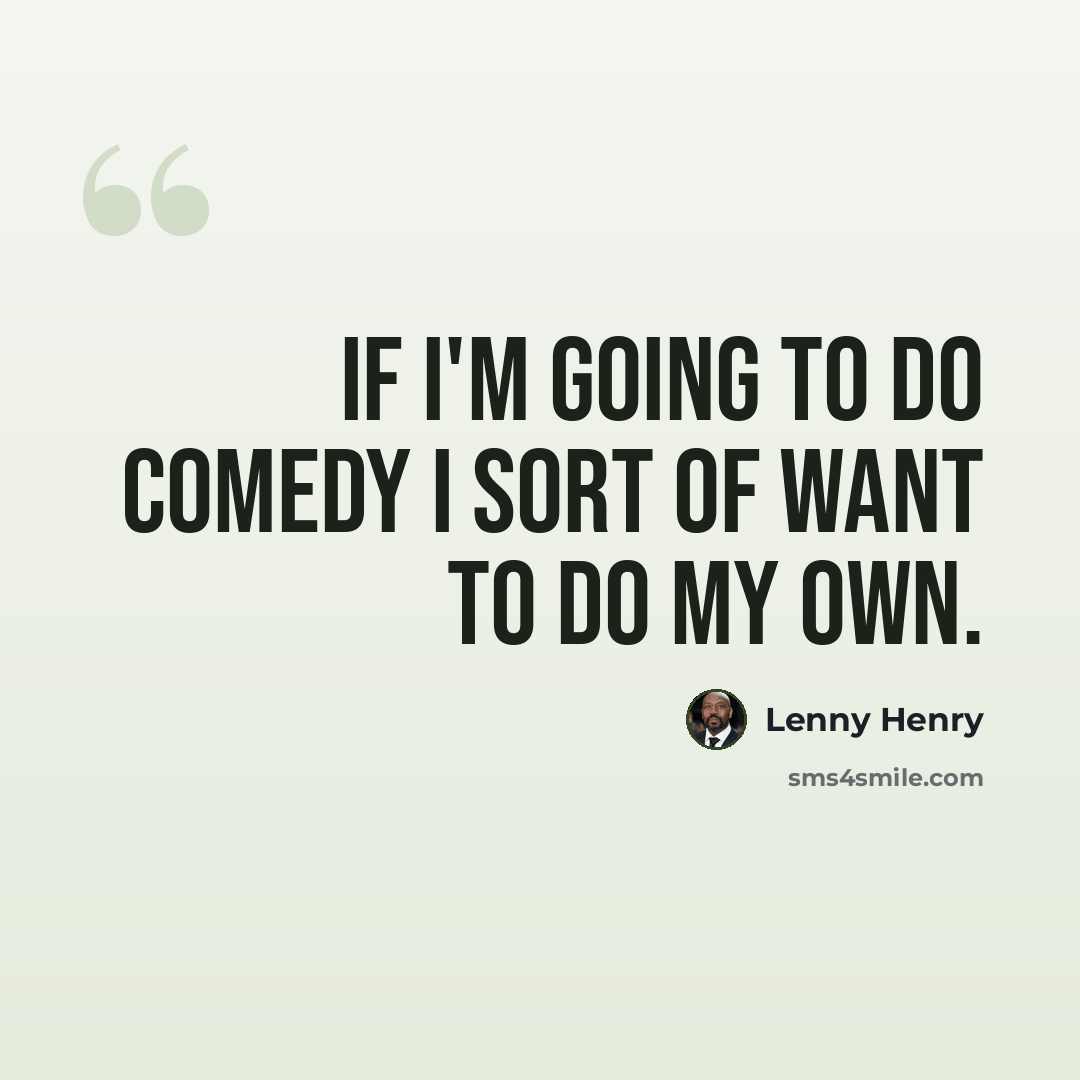 “If I'm going to do comedy I sort of want to do my own.” quote by Lenny Henry