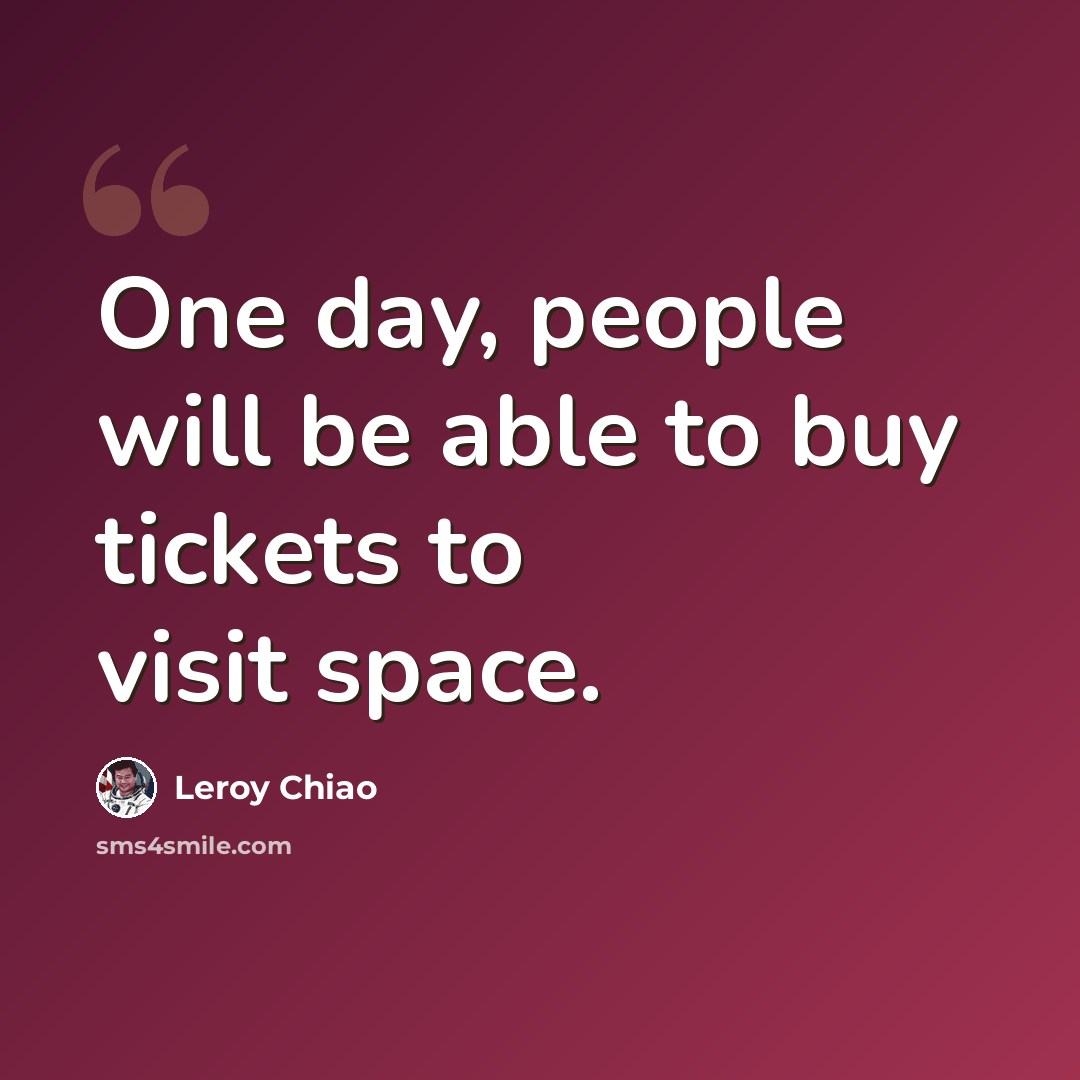 “One day, people will be able to buy tickets to visit space.” quote by Leroy Chiao