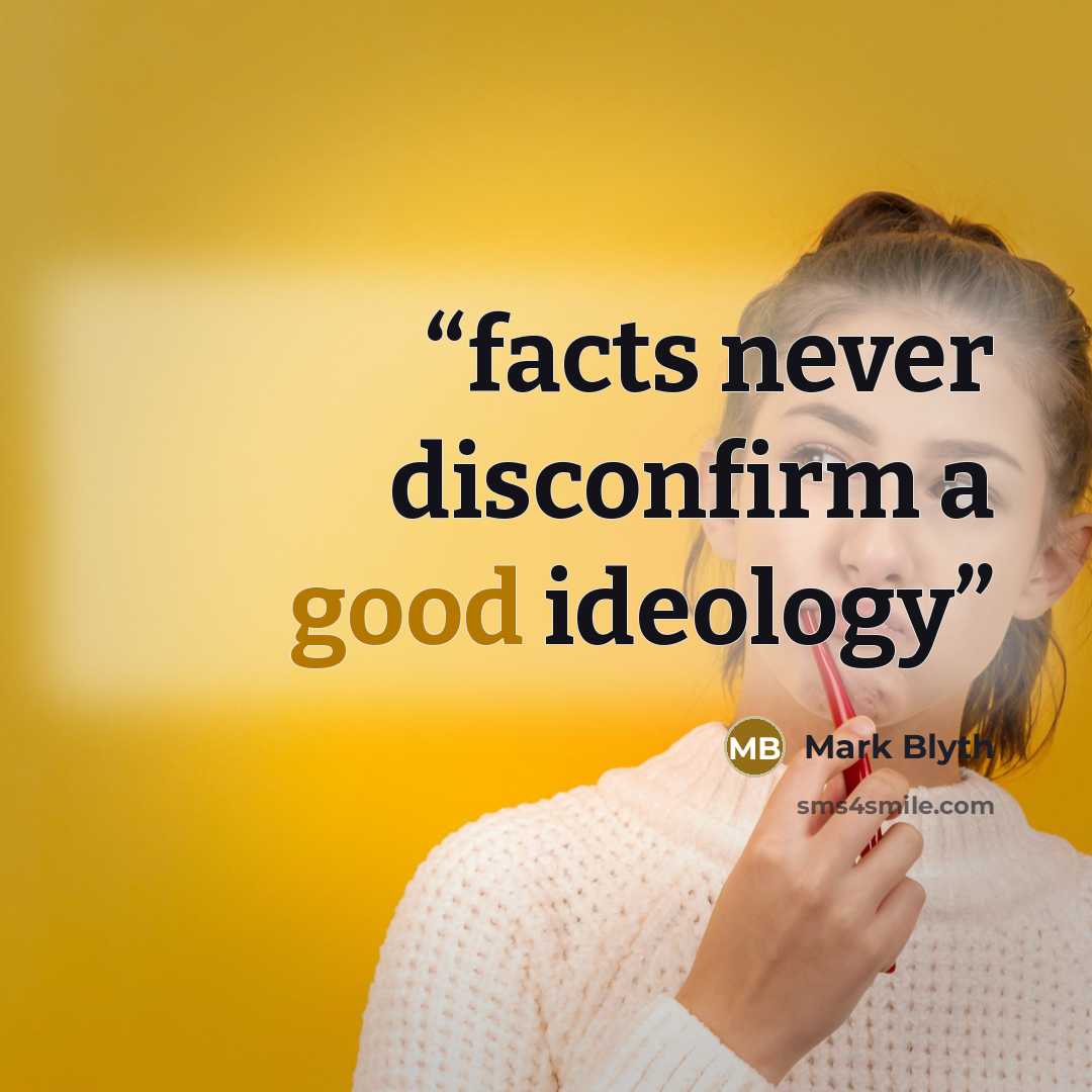 “facts never disconfirm a good ideology” quote by Mark Blyth